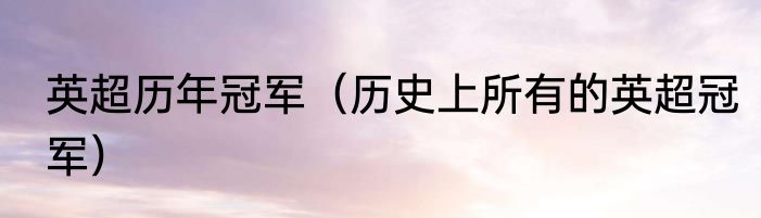 英超历年冠军（历史上所有的英超冠军）