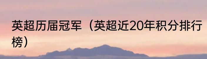 英超历届冠军（英超近20年积分排行榜）