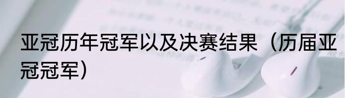 亚冠历年冠军以及决赛结果（历届亚冠冠军）