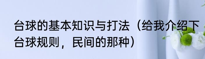 台球的基本知识与打法（给我介绍下台球规则，民间的那种）