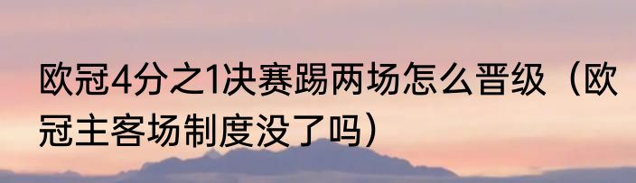 欧冠4分之1决赛踢两场怎么晋级（欧冠主客场制度没了吗）