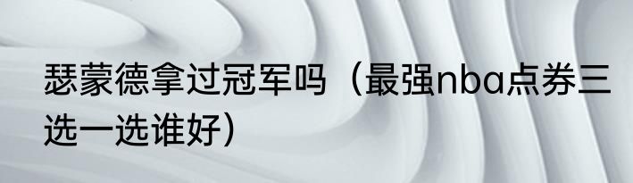 瑟蒙德拿过冠军吗（最强nba点券三选一选谁好）