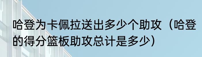 哈登为卡佩拉送出多少个助攻（哈登的得分篮板助攻总计是多少）