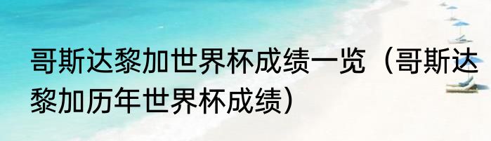 哥斯达黎加世界杯成绩一览（哥斯达黎加历年世界杯成绩）