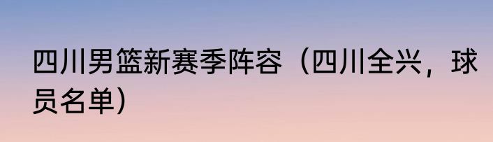 四川男篮新赛季阵容（四川全兴，球员名单）