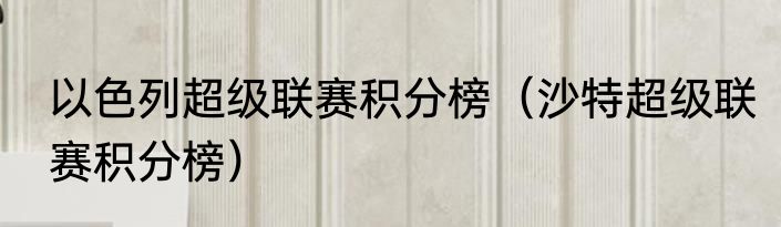 以色列超级联赛积分榜（沙特超级联赛积分榜）
