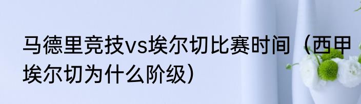 马德里竞技vs埃尔切比赛时间（西甲埃尔切为什么阶级）