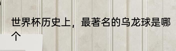 世界杯历史上，最著名的乌龙球是哪个