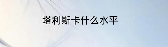塔利斯卡什么水平