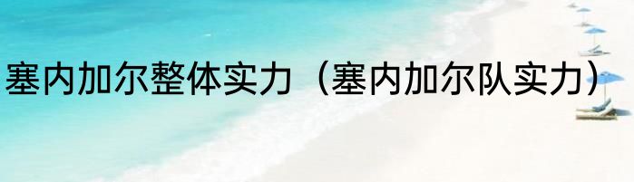 塞内加尔整体实力（塞内加尔队实力）