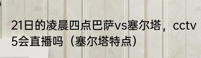 21日的凌晨四点巴萨vs塞尔塔，cctv5会直播吗（塞尔塔特点）