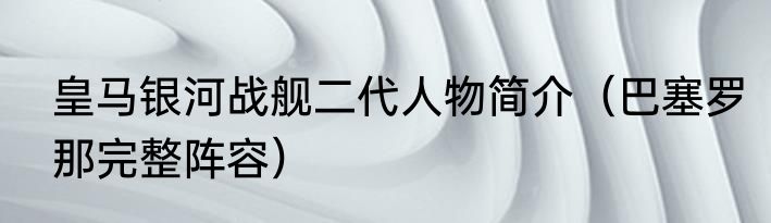 皇马银河战舰二代人物简介（巴塞罗那完整阵容）