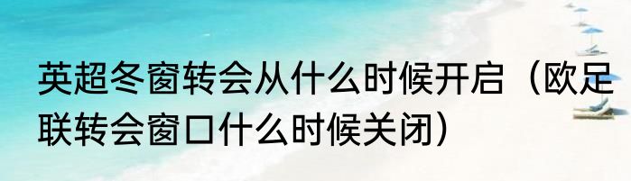 英超冬窗转会从什么时候开启（欧足联转会窗口什么时候关闭）