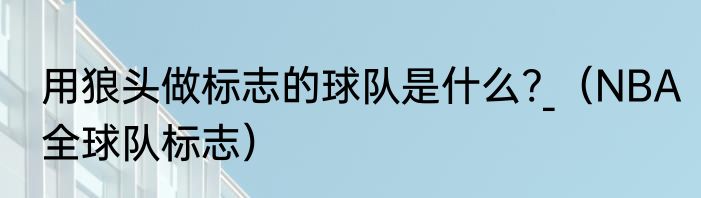 用狼头做标志的球队是什么?_（NBA全球队标志）
