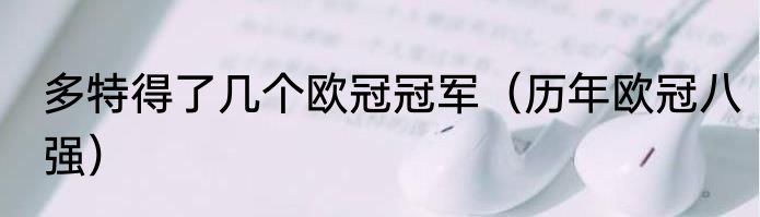 多特得了几个欧冠冠军（历年欧冠八强）