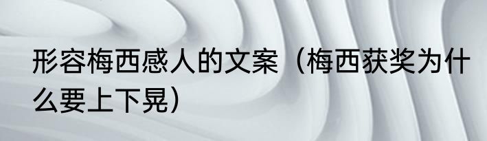 形容梅西感人的文案（梅西获奖为什么要上下晃）