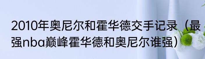2010年奥尼尔和霍华德交手记录（最强nba巅峰霍华德和奥尼尔谁强）