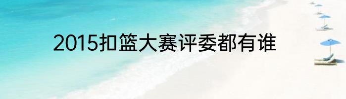 2015扣篮大赛评委都有谁