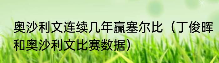 奥沙利文连续几年赢塞尔比（丁俊晖和奥沙利文比赛数据）
