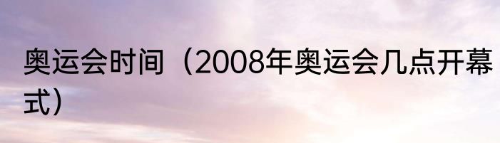 奥运会时间（2008年奥运会几点开幕式）