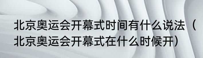 北京奥运会开幕式时间有什么说法（北京奥运会开幕式在什么时候开）