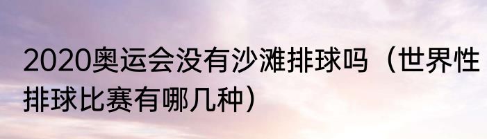 2020奥运会没有沙滩排球吗（世界性排球比赛有哪几种）