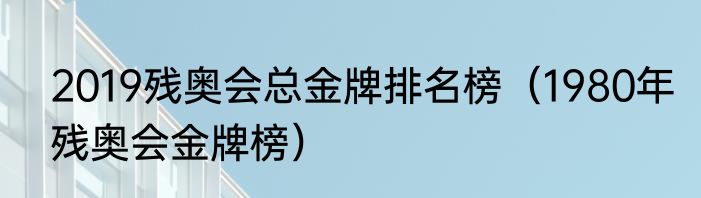 2019残奥会总金牌排名榜（1980年残奥会金牌榜）
