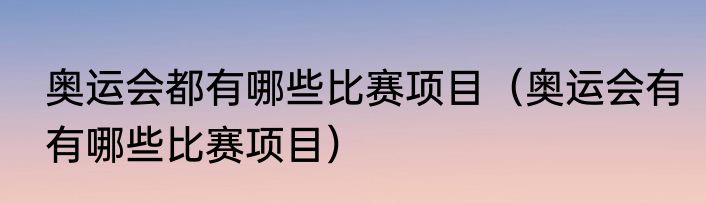 奥运会都有哪些比赛项目（奥运会有有哪些比赛项目）
