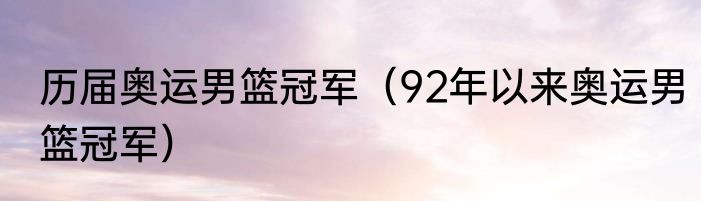 历届奥运男篮冠军（92年以来奥运男篮冠军）