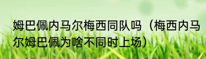姆巴佩内马尔梅西同队吗（梅西内马尔姆巴佩为啥不同时上场）