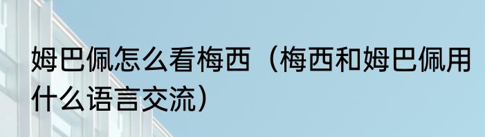 姆巴佩怎么看梅西（梅西和姆巴佩用什么语言交流）