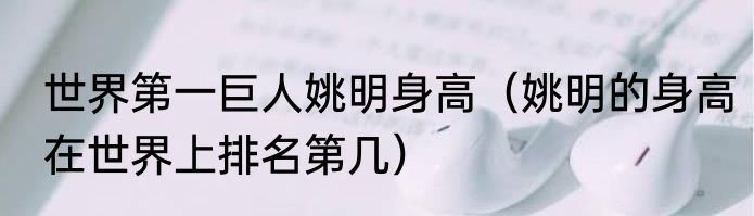 世界第一巨人姚明身高（姚明的身高在世界上排名第几）