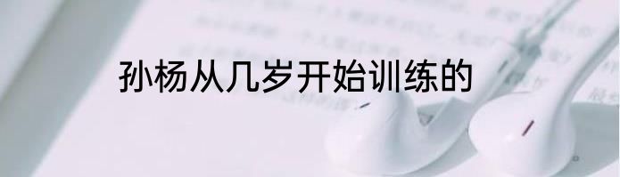 孙杨从几岁开始训练的