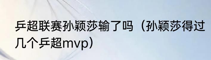 乒超联赛孙颖莎输了吗（孙颖莎得过几个乒超mvp）