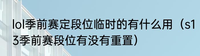 lol季前赛定段位临时的有什么用（s13季前赛段位有没有重置）