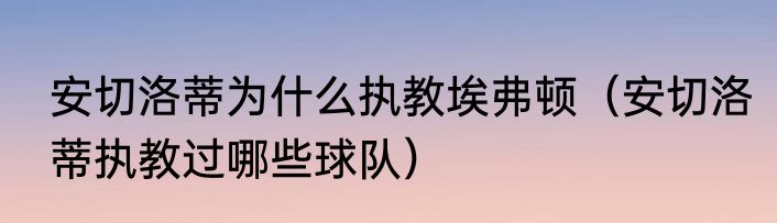 安切洛蒂为什么执教埃弗顿（安切洛蒂执教过哪些球队）