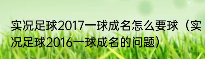 实况足球2017一球成名怎么要球(实况足球2016一球成名的问题)
