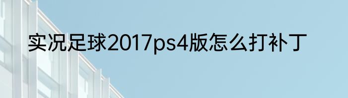 实况足球2017ps4版怎么打补丁