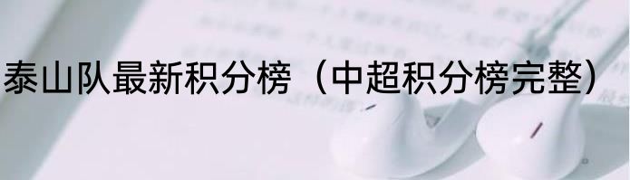 泰山队最新积分榜（中超积分榜完整）