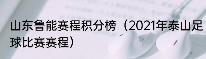 山东鲁能赛程积分榜（2021年泰山足球比赛赛程）