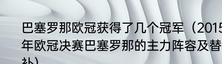 巴塞罗那欧冠获得了几个冠军（2015年欧冠决赛巴塞罗那的主力阵容及替补）