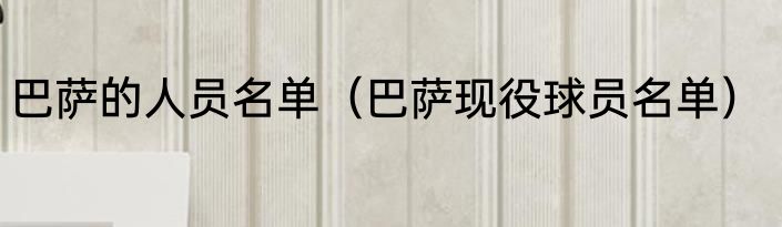 巴萨的人员名单（巴萨现役球员名单）