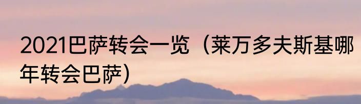 2021巴萨转会一览（莱万多夫斯基哪年转会巴萨）