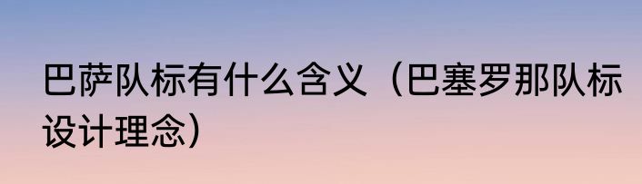 巴萨队标有什么含义（巴塞罗那队标设计理念）