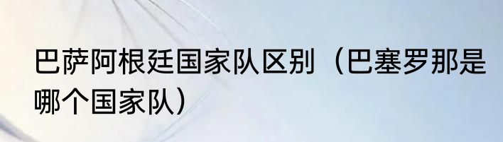 巴萨阿根廷国家队区别（巴塞罗那是哪个国家队）
