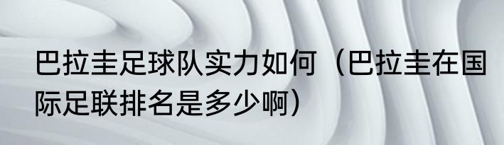 巴拉圭足球队实力如何（巴拉圭在国际足联排名是多少啊）