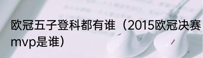 欧冠五子登科都有谁（2015欧冠决赛mvp是谁）