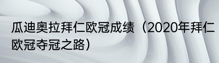 瓜迪奥拉拜仁欧冠成绩（2020年拜仁欧冠夺冠之路）