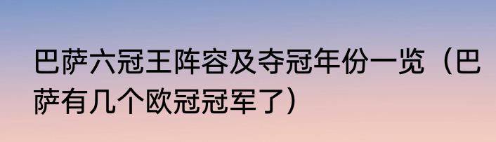 巴萨六冠王阵容及夺冠年份一览（巴萨有几个欧冠冠军了）