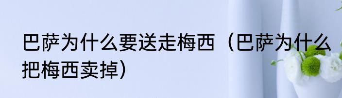 巴萨为什么要送走梅西（巴萨为什么把梅西卖掉）